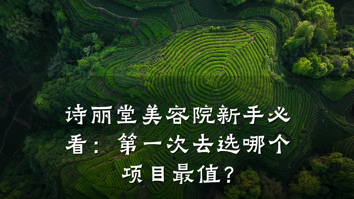 诗丽堂美容院新手必看：第一次去选哪个项目最值？