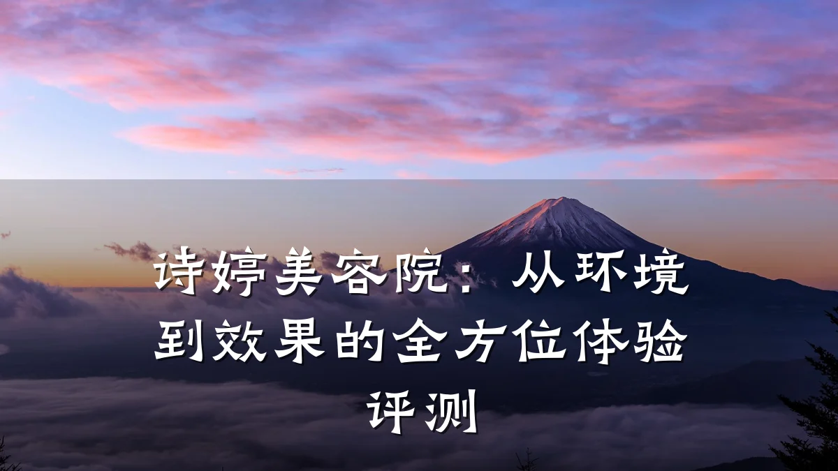 诗婷美容院：从环境到效果的全方位体验评测