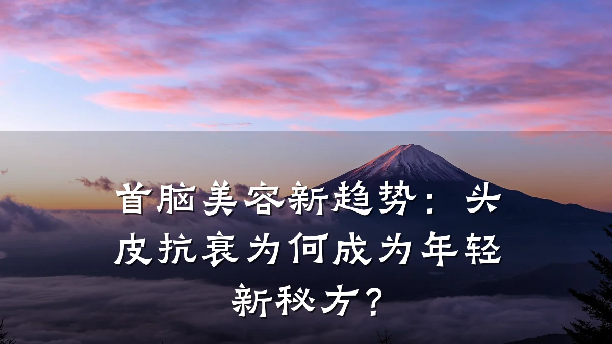 首脑美容新趋势：头皮抗衰为何成为年轻新秘方？