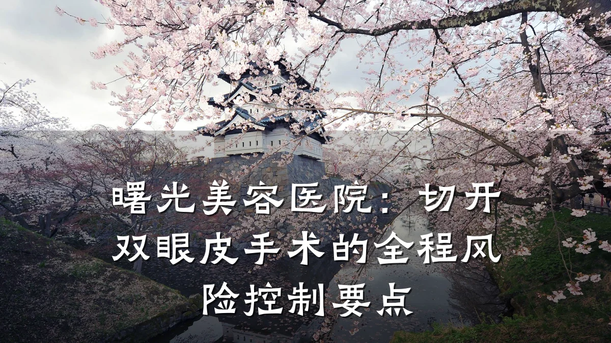曙光美容医院：切开双眼皮手术的全程风险控制要点