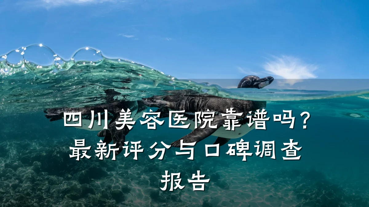 四川美容医院靠谱吗？最新评分与口碑调查报告
