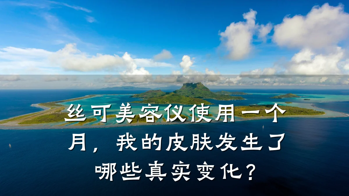 丝可美容仪使用一个月，我的皮肤发生了哪些真实变化？