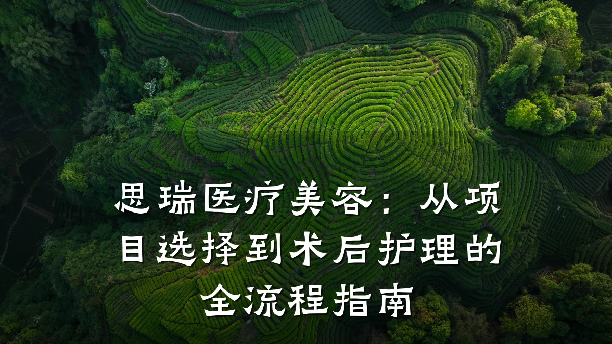 思瑞医疗美容：从项目选择到术后护理的全流程指南