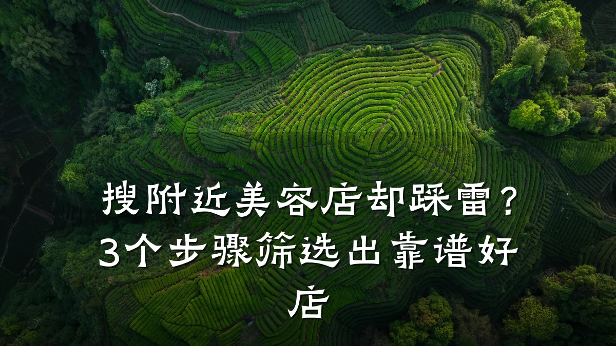搜附近美容店却踩雷?3个步骤筛选出靠谱好店