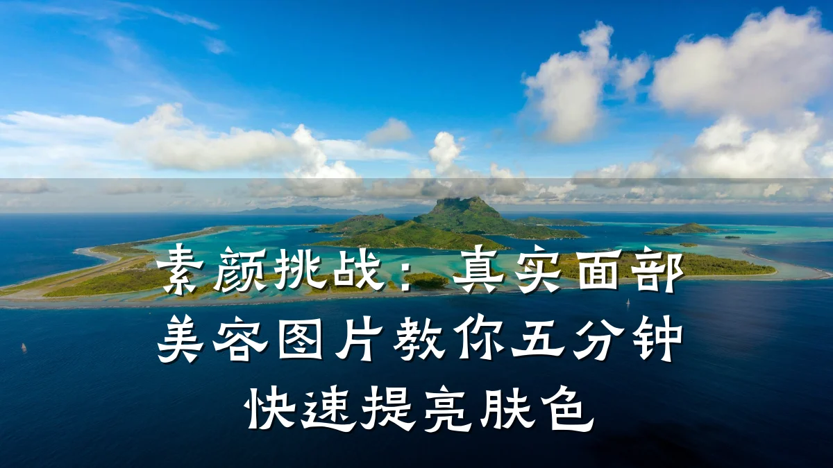 素颜挑战:真实面部美容图片教你五分钟快速提亮肤色