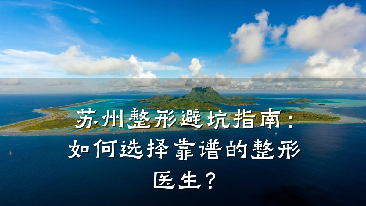 苏州整形避坑指南：如何选择靠谱的整形医生？