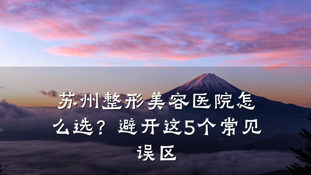 苏州整形美容医院怎么选？避开这5个常见误区