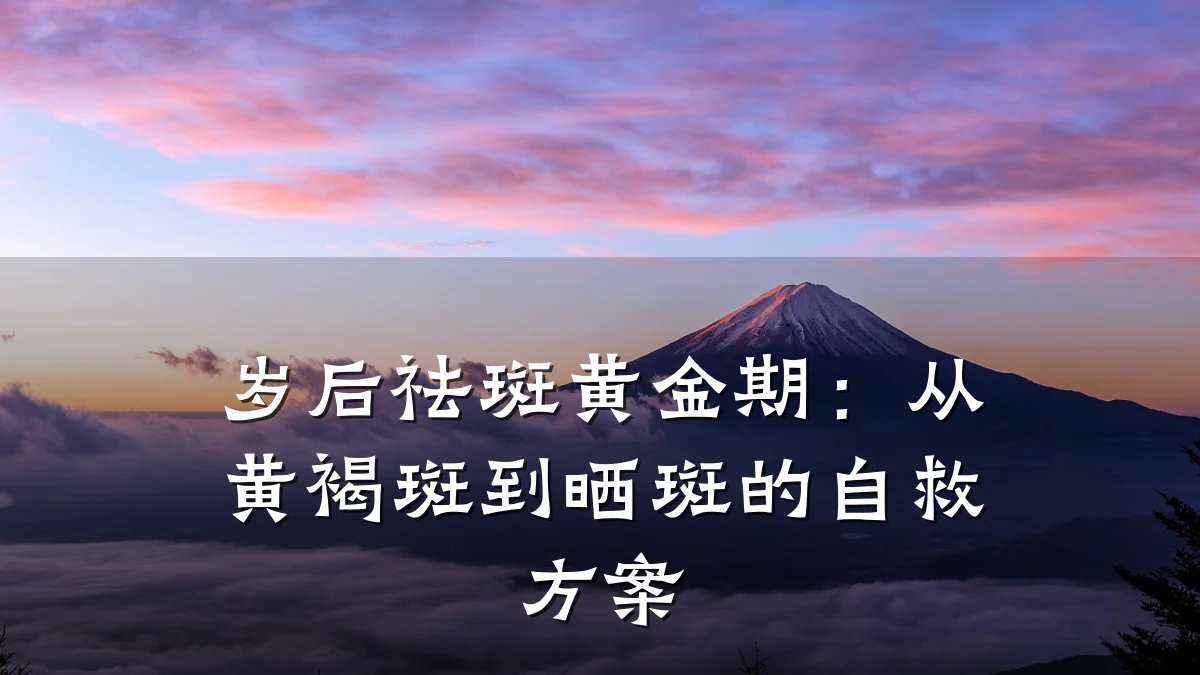 岁后祛斑黄金期：从黄褐斑到晒斑的自救方案