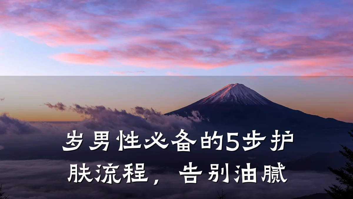 岁男性必备的5步护肤流程,告别油腻