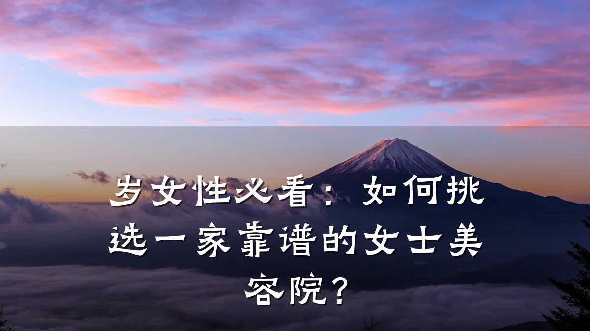 岁女性必看:如何挑选一家靠谱的女士美容院?