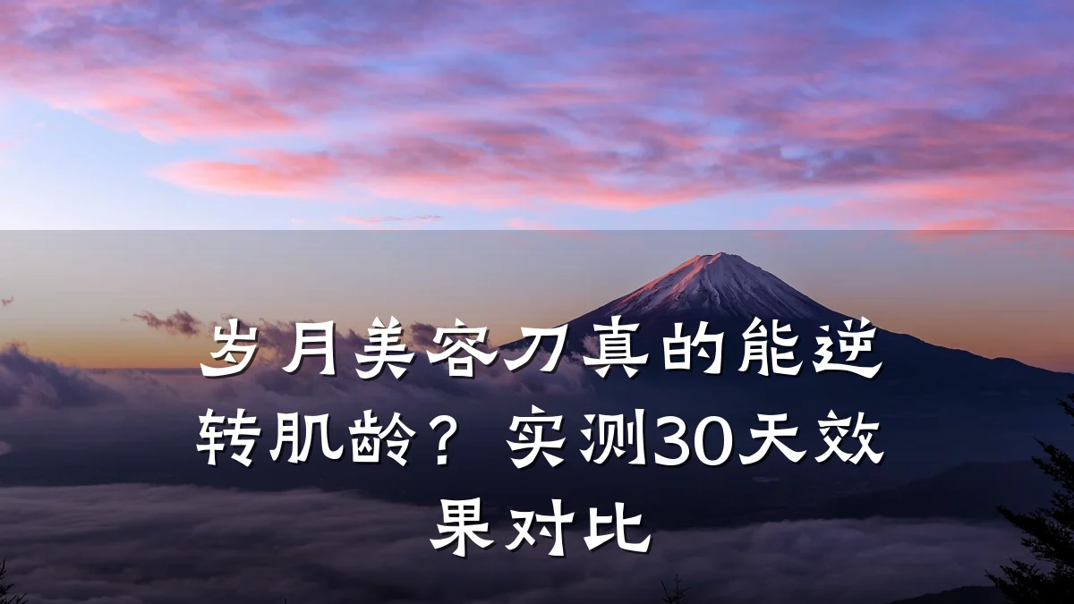 岁月美容刀真的能逆转肌龄？实测30天效果对比