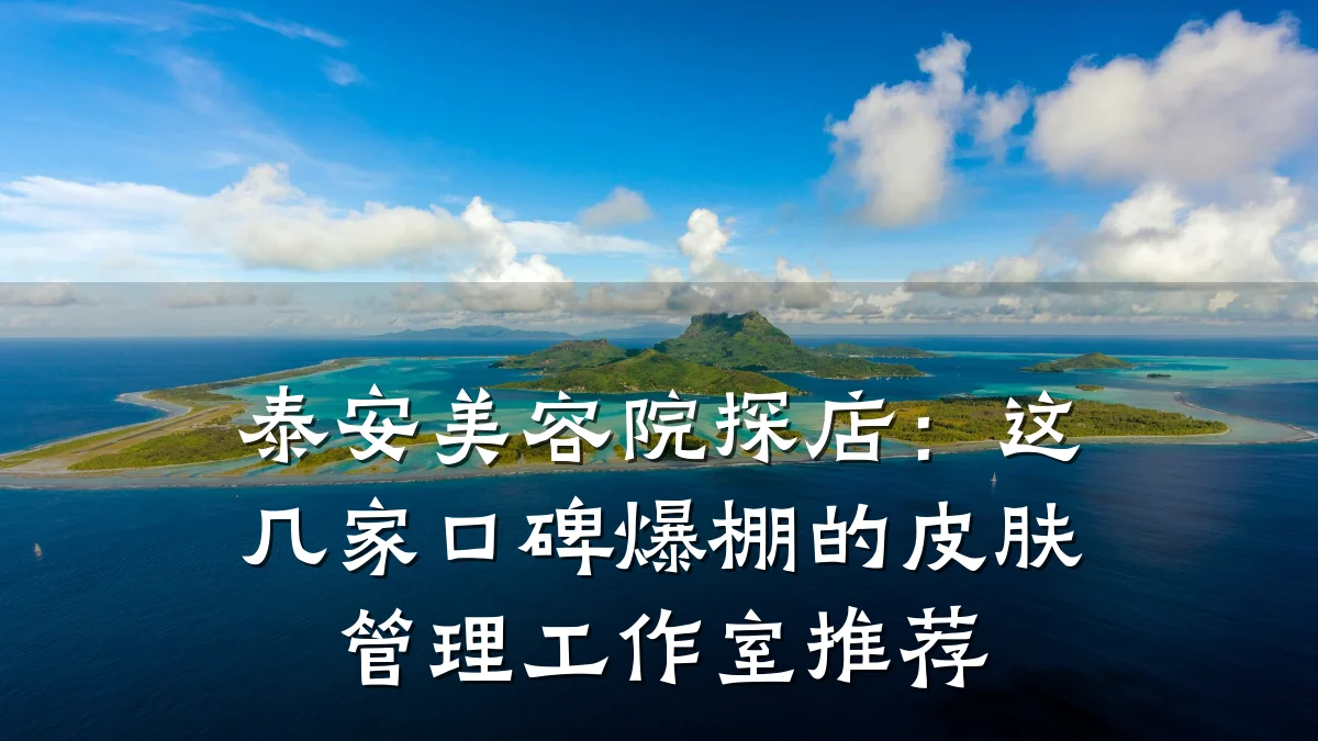 泰安美容院探店:这几家口碑爆棚的皮肤管理工作室推荐