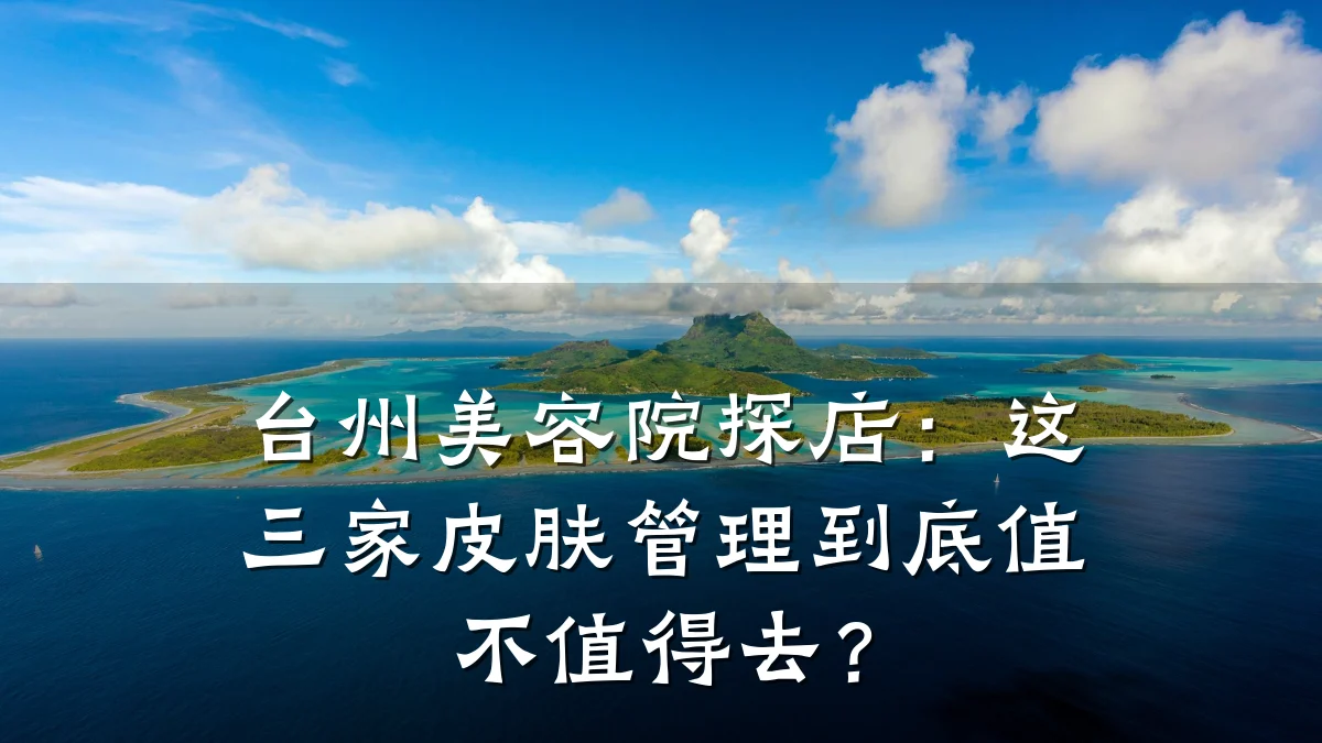 台州美容院探店:这三家皮肤管理到底值不值得去?