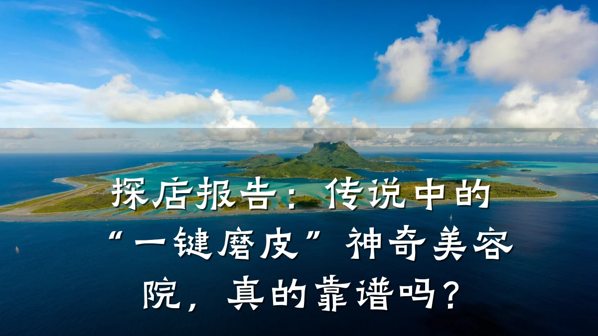 探店报告：传说中的“一键磨皮”神奇美容院，真的靠谱吗？