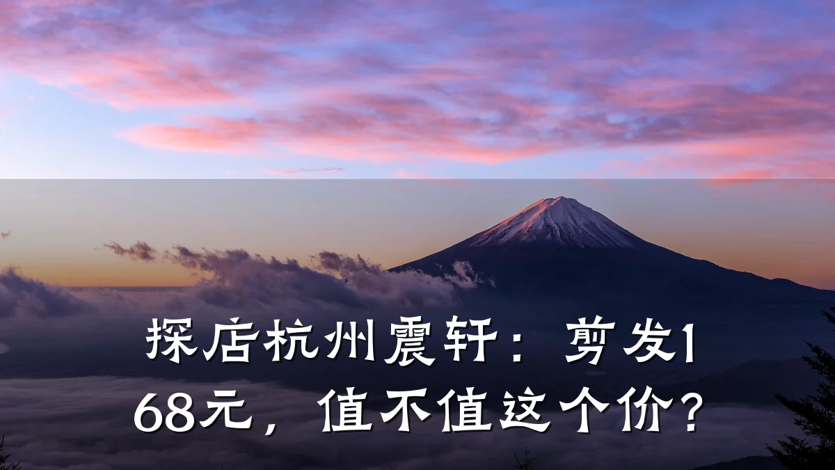 探店杭州震轩：剪发168元，值不值这个价？