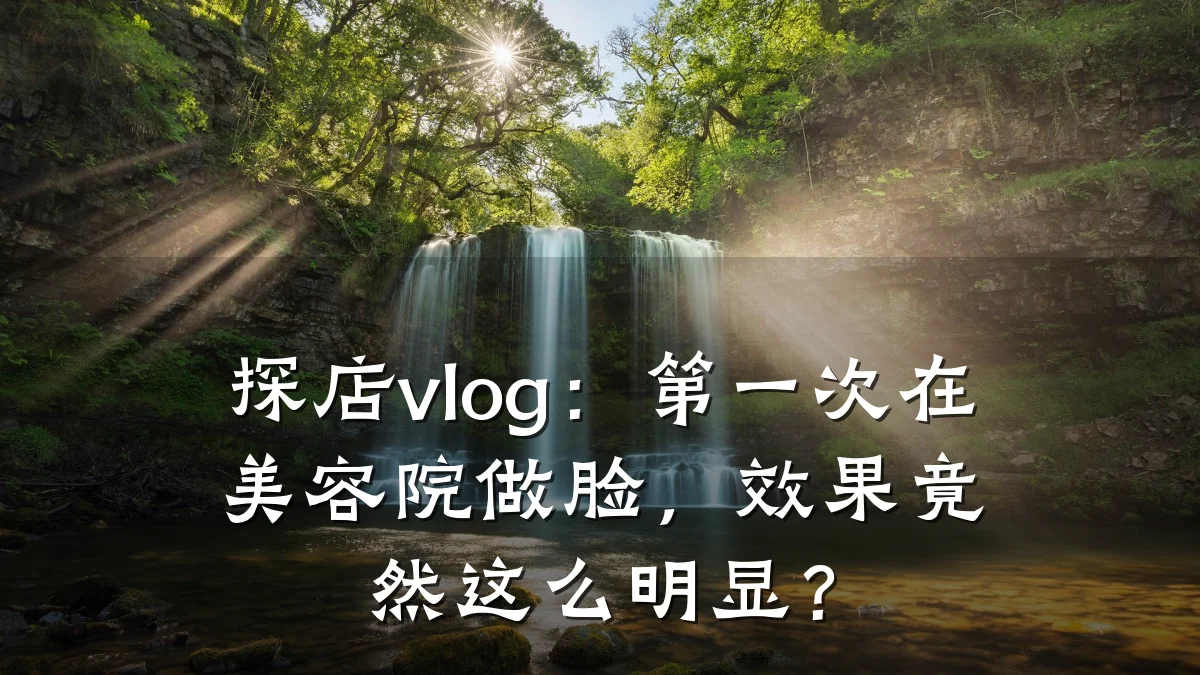 探店vlog：第一次在美容院做脸，效果竟然这么明显？