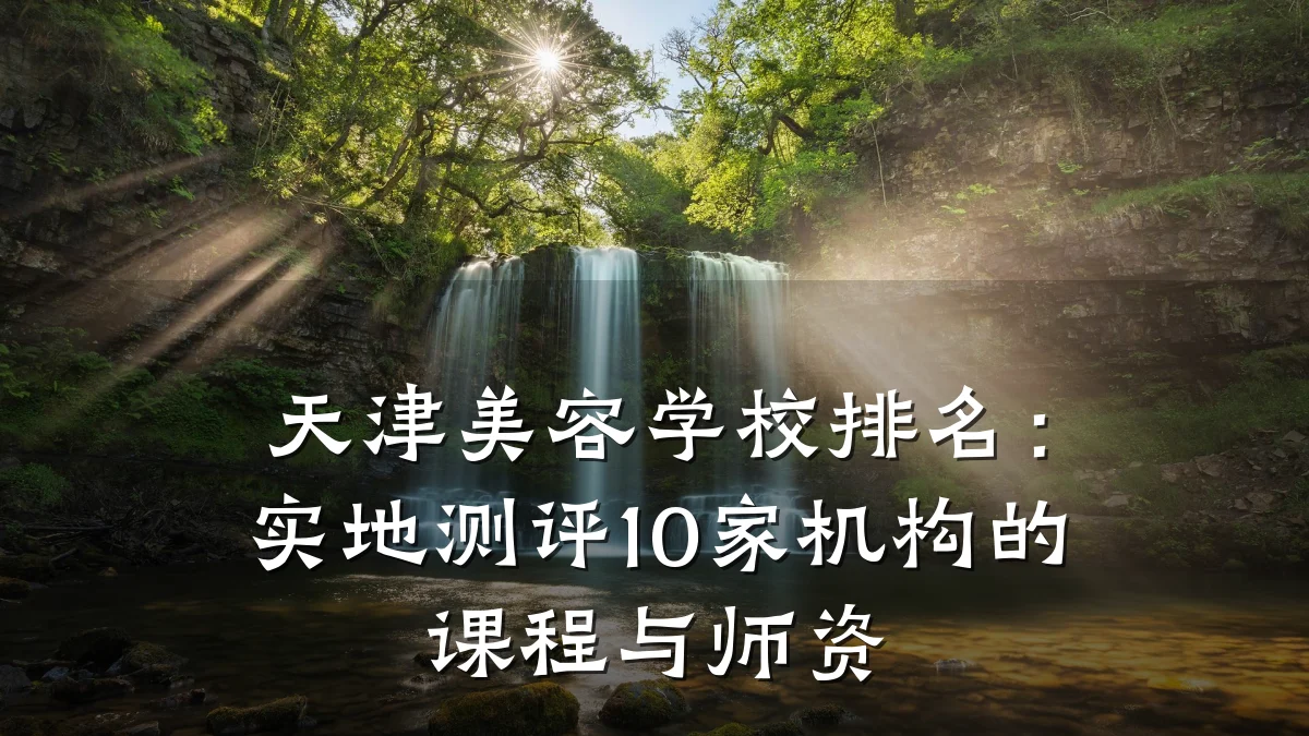 天津美容学校排名：实地测评10家机构的课程与师资