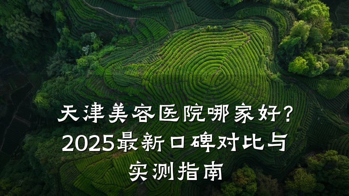 天津美容医院哪家好？2025最新口碑对比与实测指南