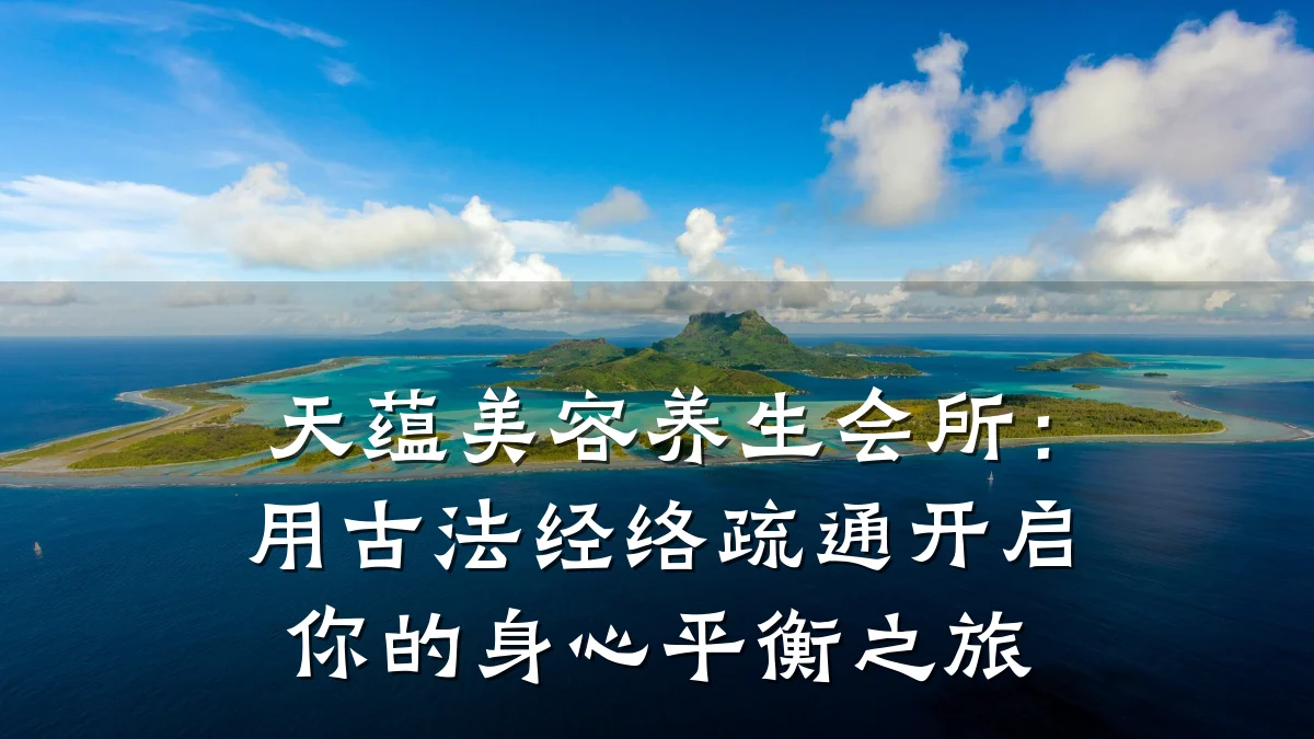 天蕴美容养生会所：用古法经络疏通开启你的身心平衡之旅