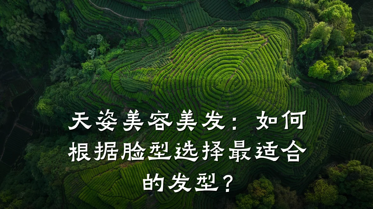 天姿美容美发:如何根据脸型选择最适合的发型?