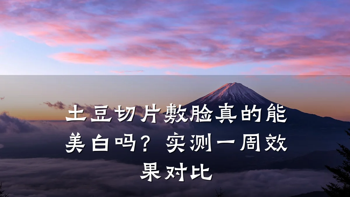 土豆切片敷脸真的能美白吗？实测一周效果对比