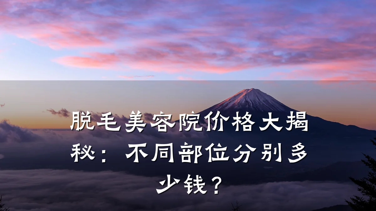 脱毛美容院价格大揭秘：不同部位分别多少钱？