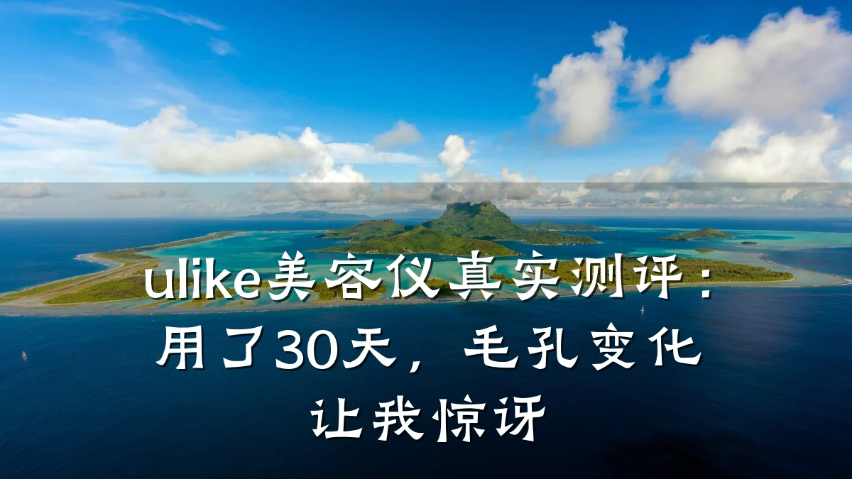 ulike美容仪真实测评：用了30天，毛孔变化让我惊讶