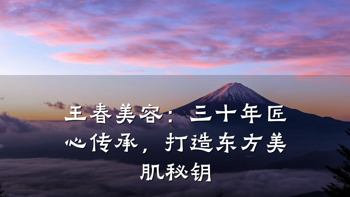 王春美容：三十年匠心传承，打造东方美肌秘钥