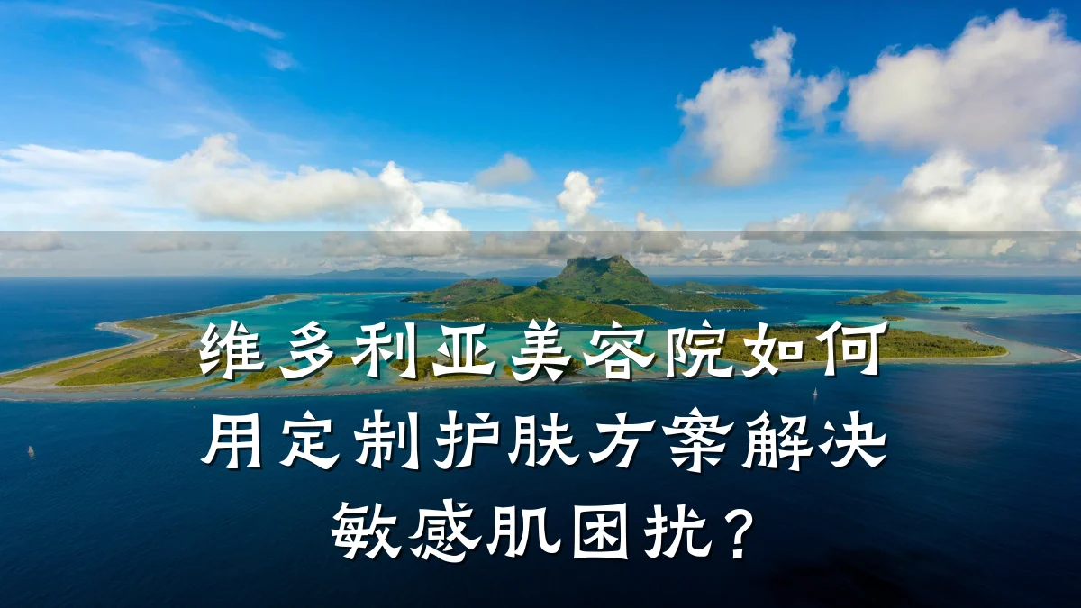 维多利亚美容院如何用定制护肤方案解决敏感肌困扰？