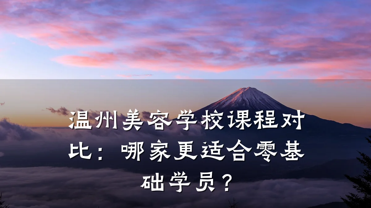 温州美容学校课程对比：哪家更适合零基础学员？
