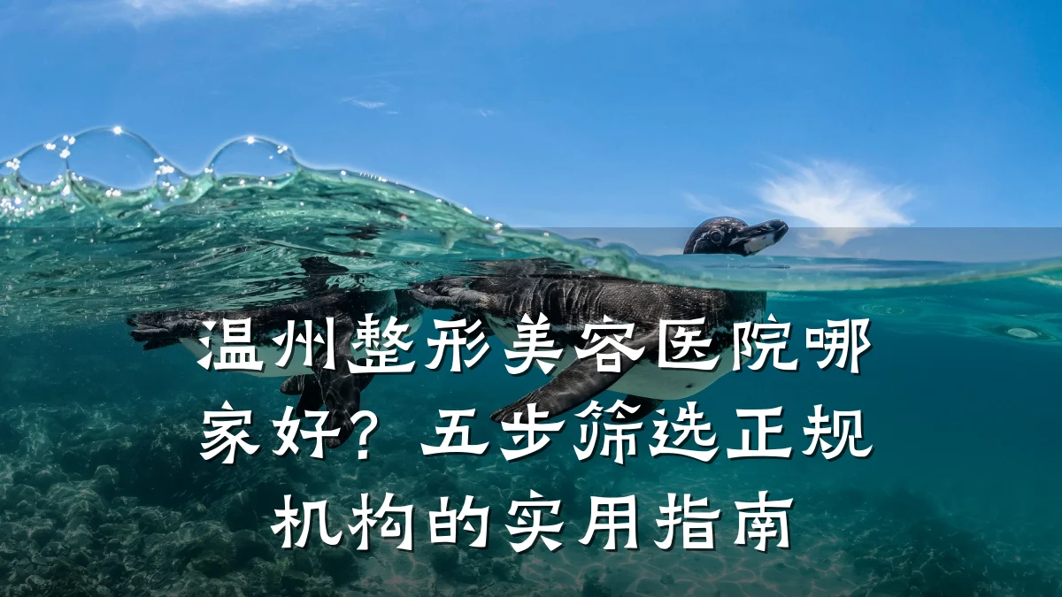 温州整形美容医院哪家好？五步筛选正规机构的实用指南