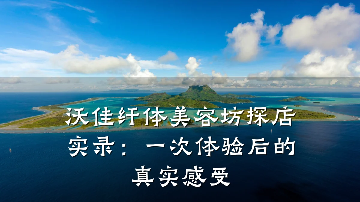 沃佳纤体美容坊探店实录：一次体验后的真实感受