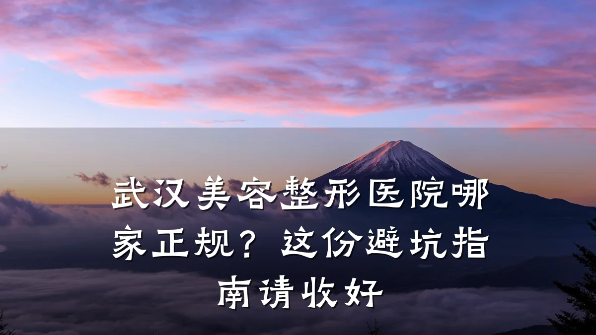 武汉美容整形医院哪家正规？这份避坑指南请收好