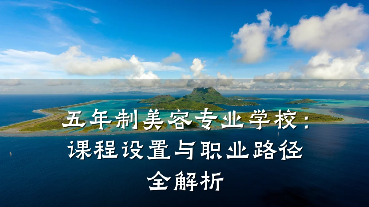 五年制美容专业学校:课程设置与职业路径全解析