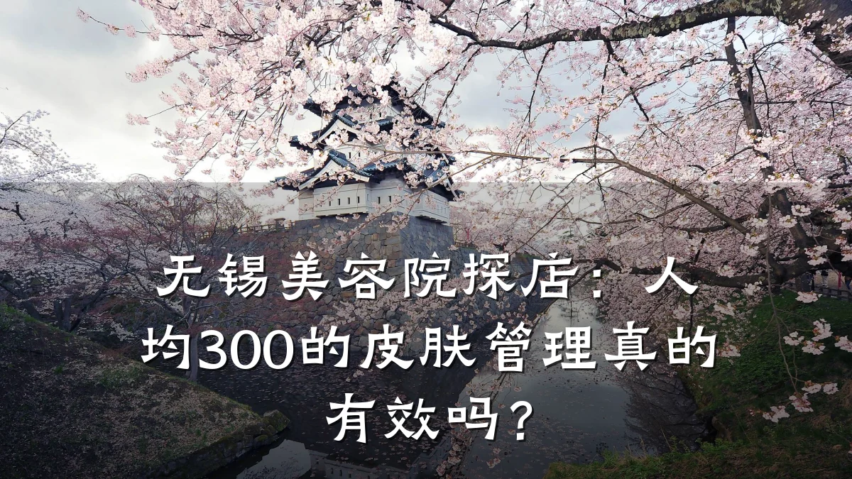 无锡美容院探店:人均300的皮肤管理真的有效吗?