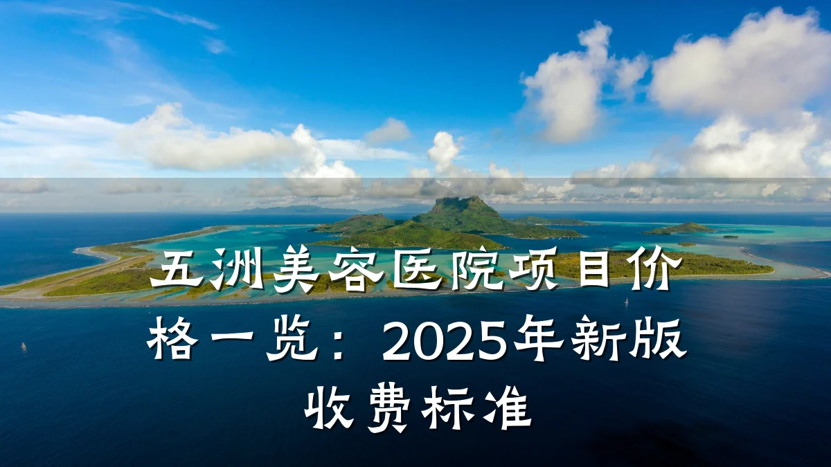 五洲美容医院项目价格一览：2025年新版收费标准