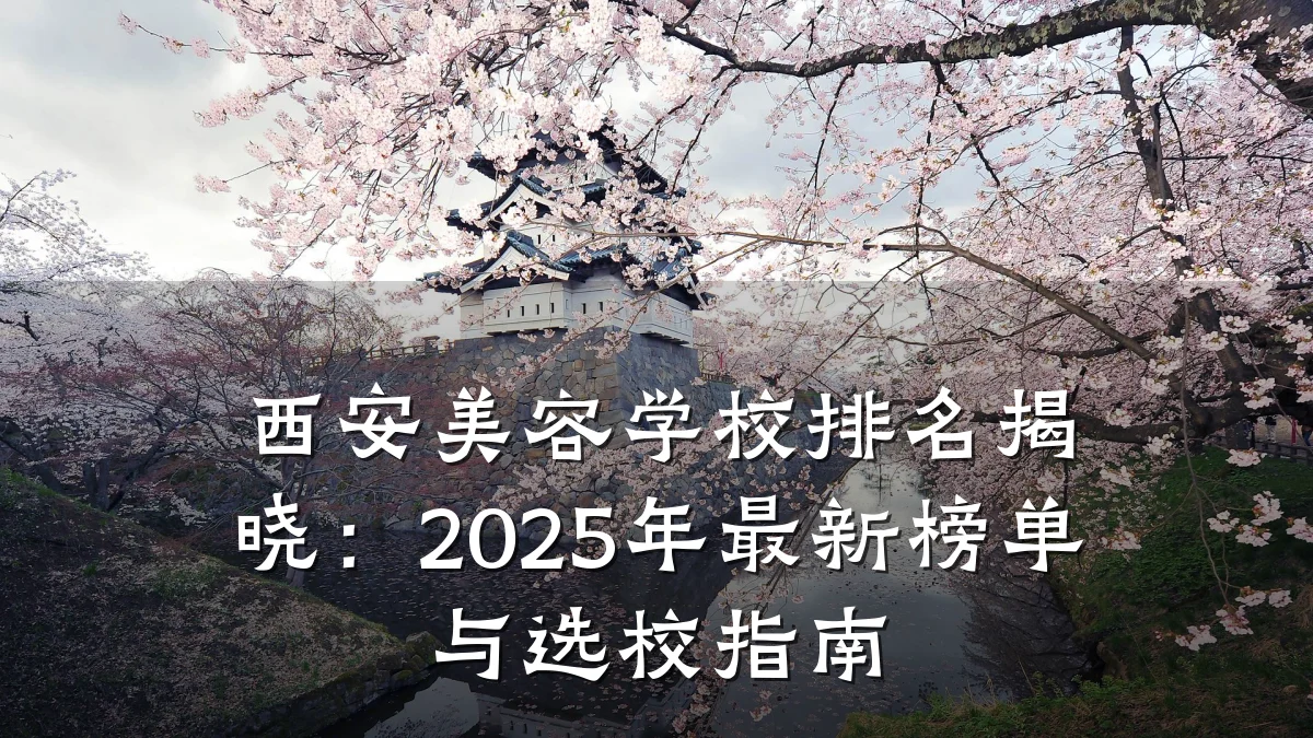 西安美容学校排名揭晓：2025年最新榜单与选校指南