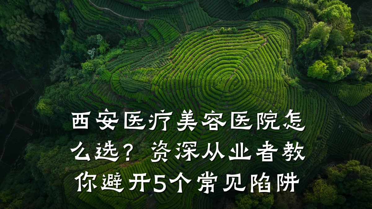 西安医疗美容医院怎么选？资深从业者教你避开5个常见陷阱