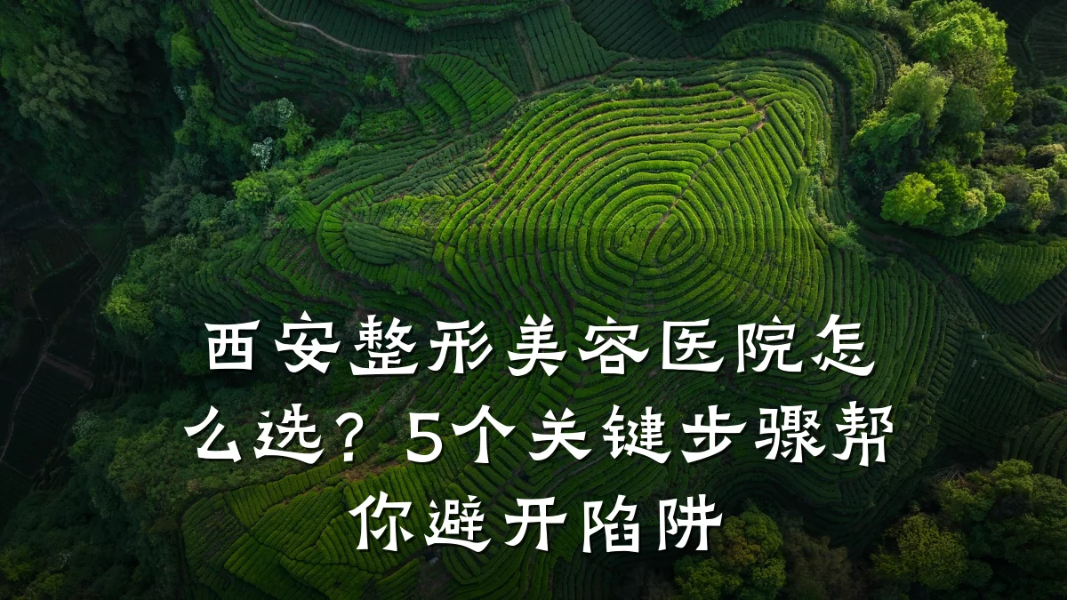 西安整形美容医院怎么选？5个关键步骤帮你避开陷阱