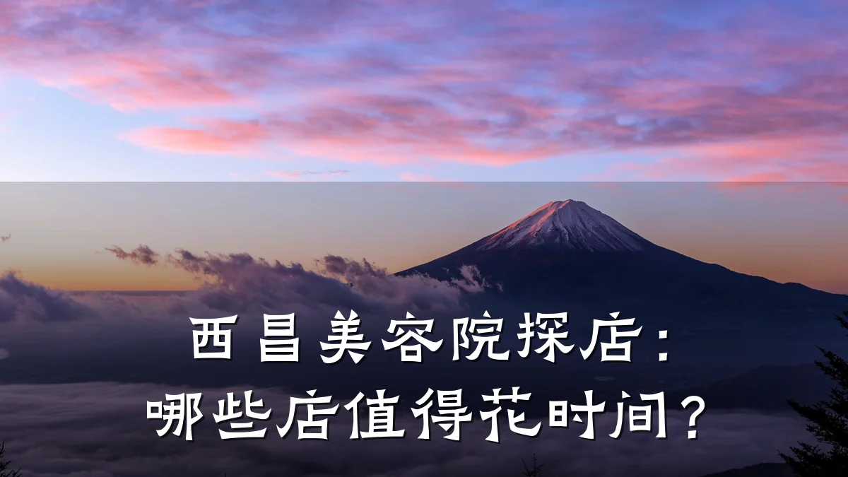 西昌美容院探店:哪些店值得花时间?