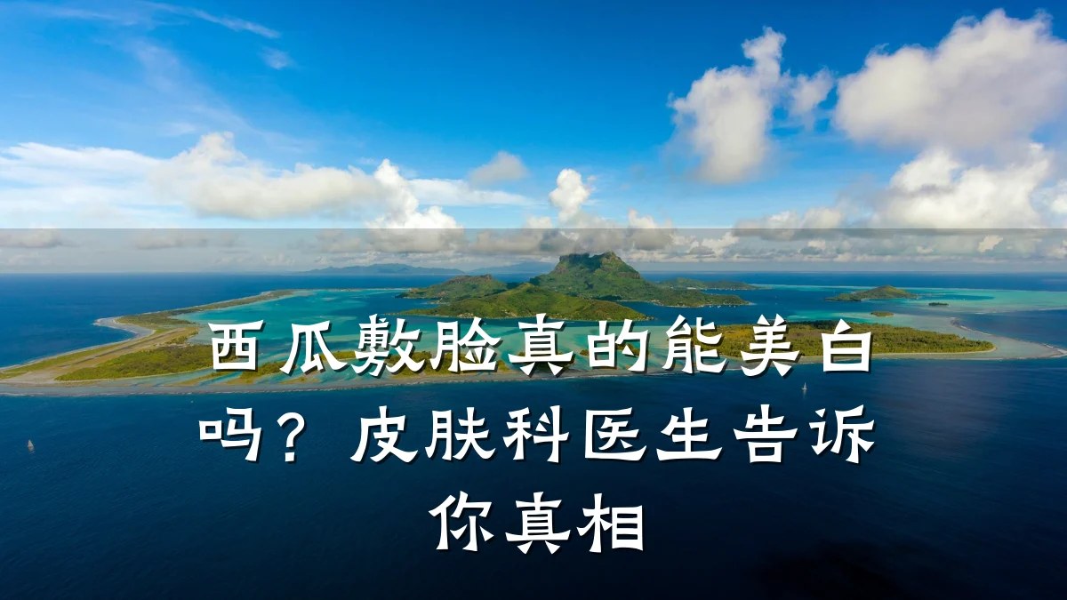 西瓜敷脸真的能美白吗？皮肤科医生告诉你真相