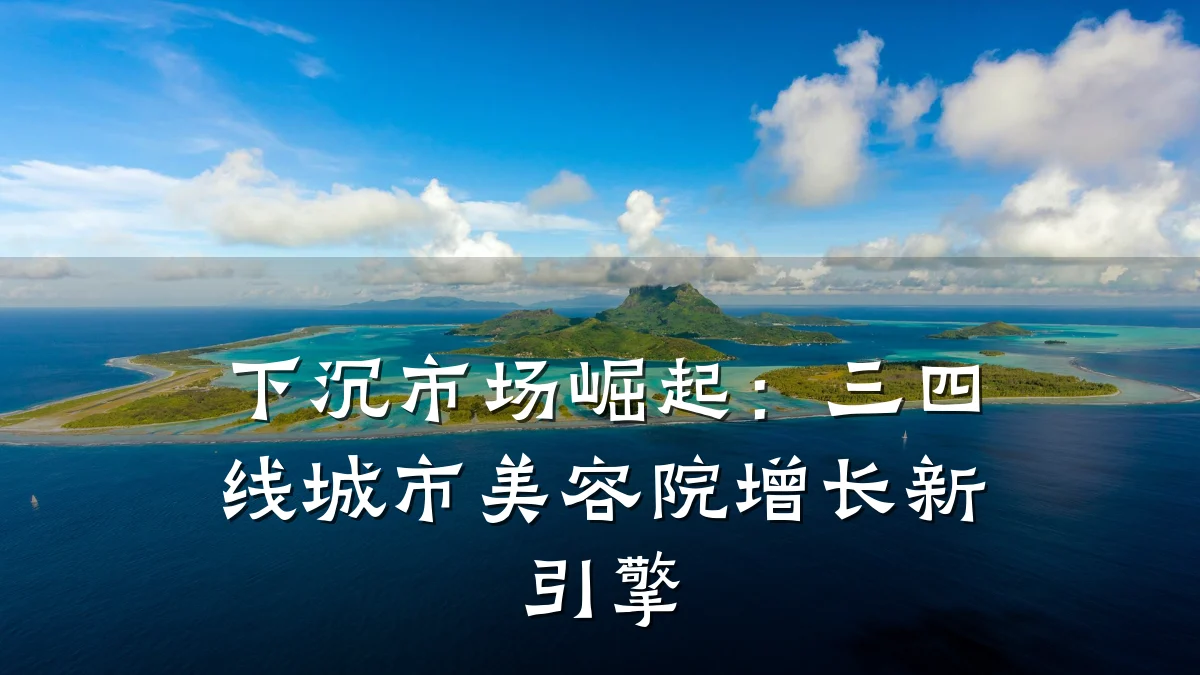 下沉市场崛起：三四线城市美容院增长新引擎