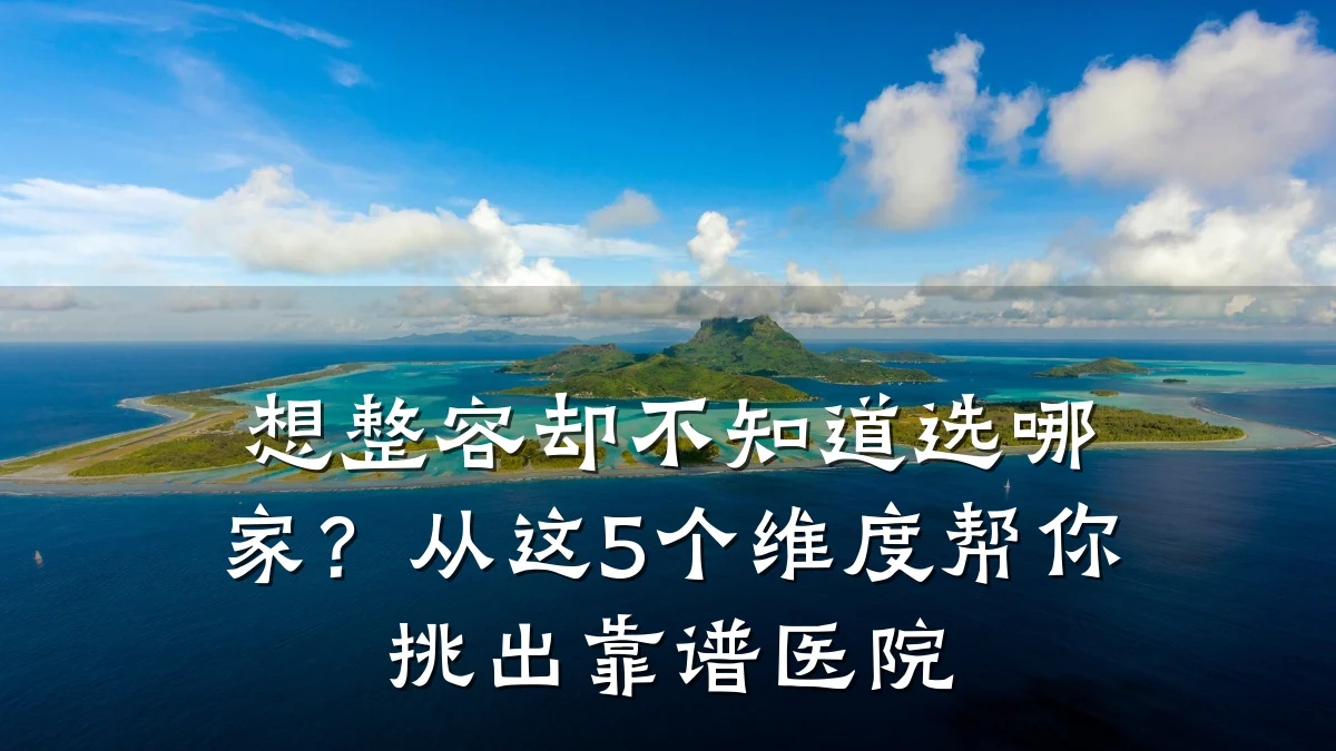 想整容却不知道选哪家？从这5个维度帮你挑出靠谱医院