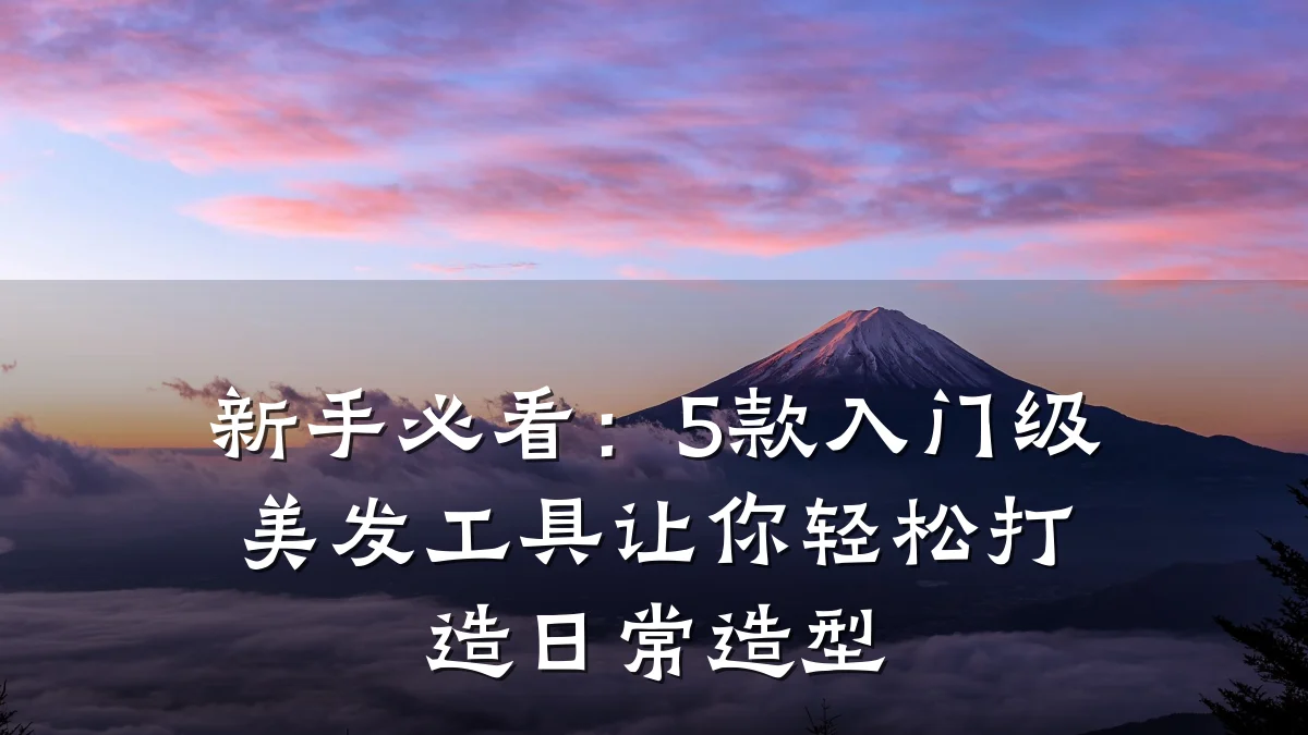 新手必看：5款入门级美发工具让你轻松打造日常造型