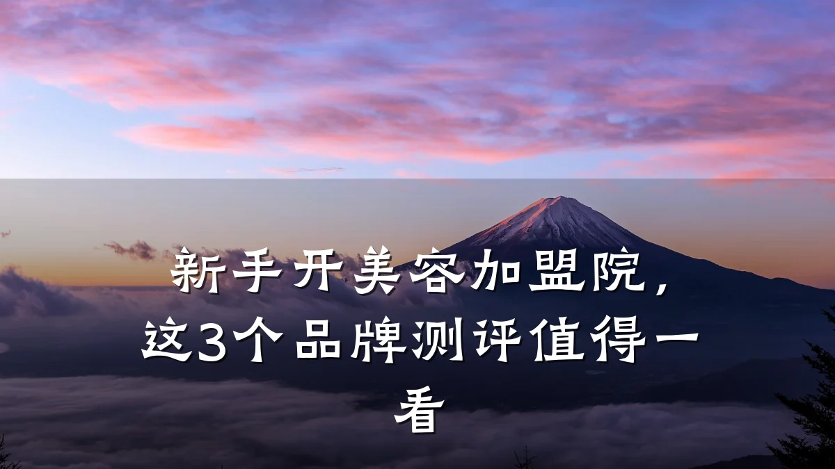新手开美容加盟院,这3个品牌测评值得一看