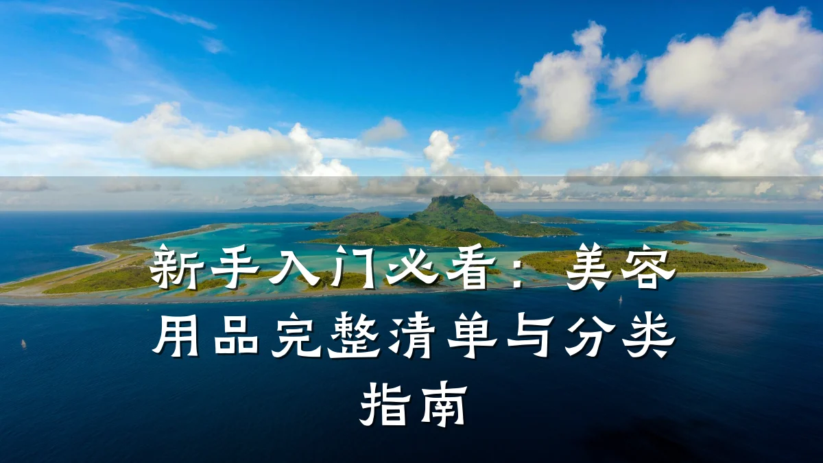 新手入门必看:美容用品完整清单与分类指南
