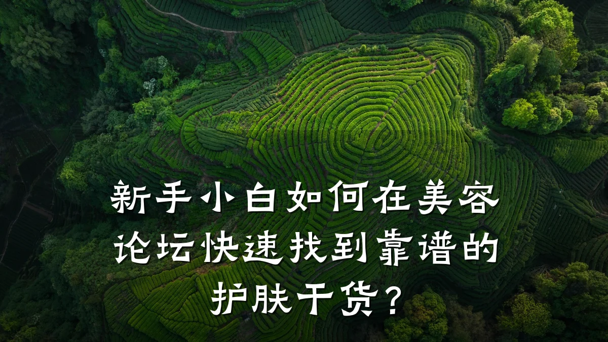 新手小白如何在美容论坛快速找到靠谱的护肤干货?