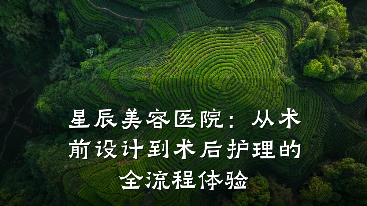 星辰美容医院：从术前设计到术后护理的全流程体验