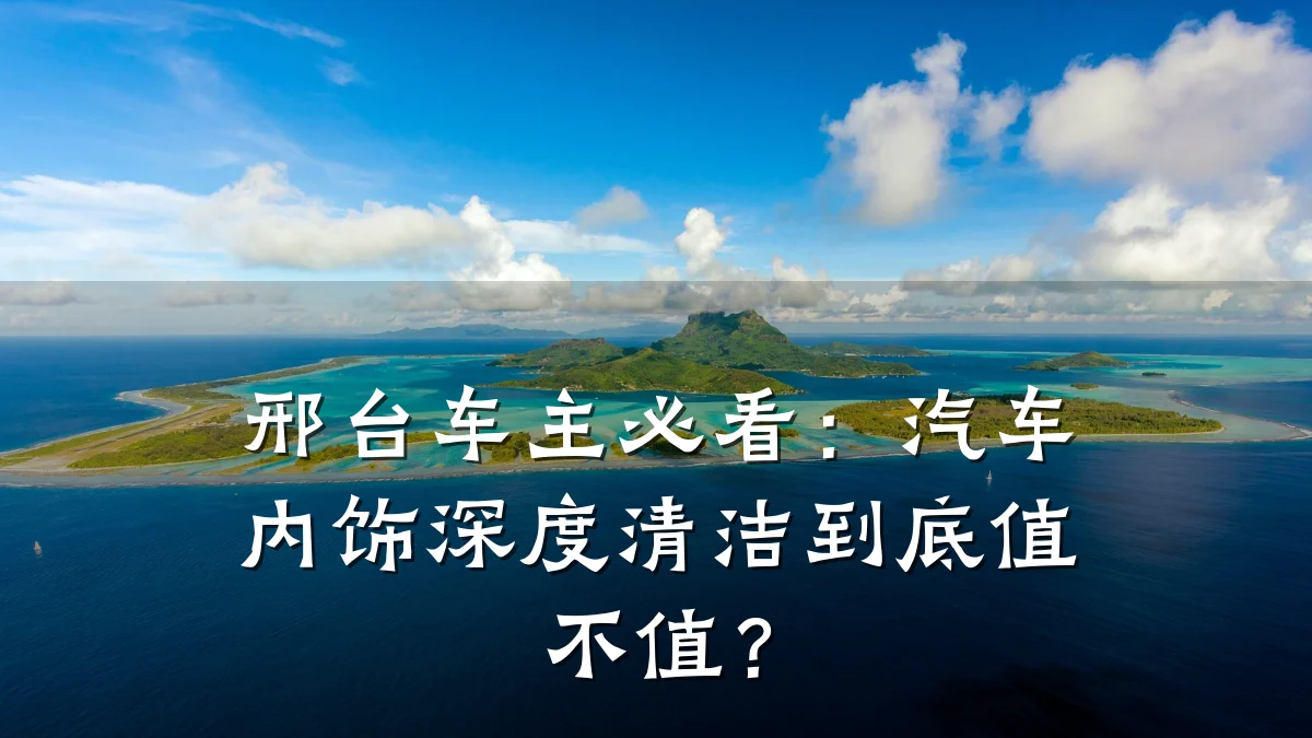 邢台车主必看：汽车内饰深度清洁到底值不值？
