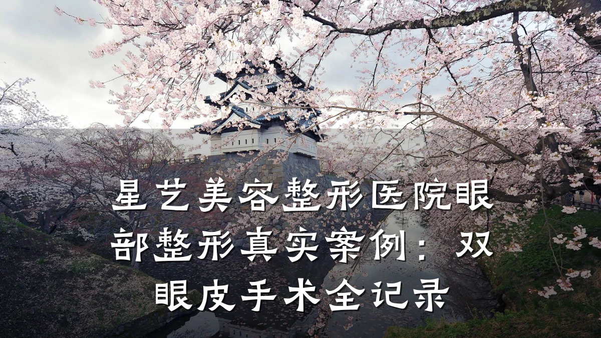星艺美容整形医院眼部整形真实案例：双眼皮手术全记录